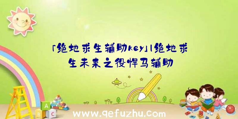 「绝地求生辅助key」|绝地求生未来之役悍马辅助